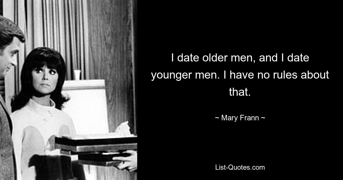 I date older men, and I date younger men. I have no rules about that. — © Mary Frann