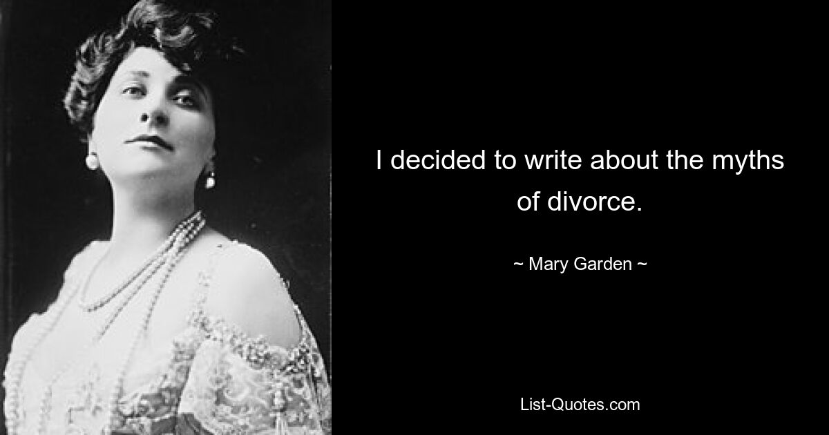 I decided to write about the myths of divorce. — © Mary Garden