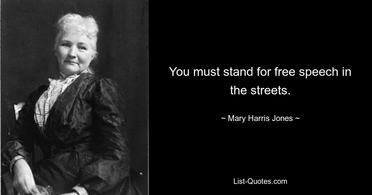 You must stand for free speech in the streets. — © Mary Harris Jones