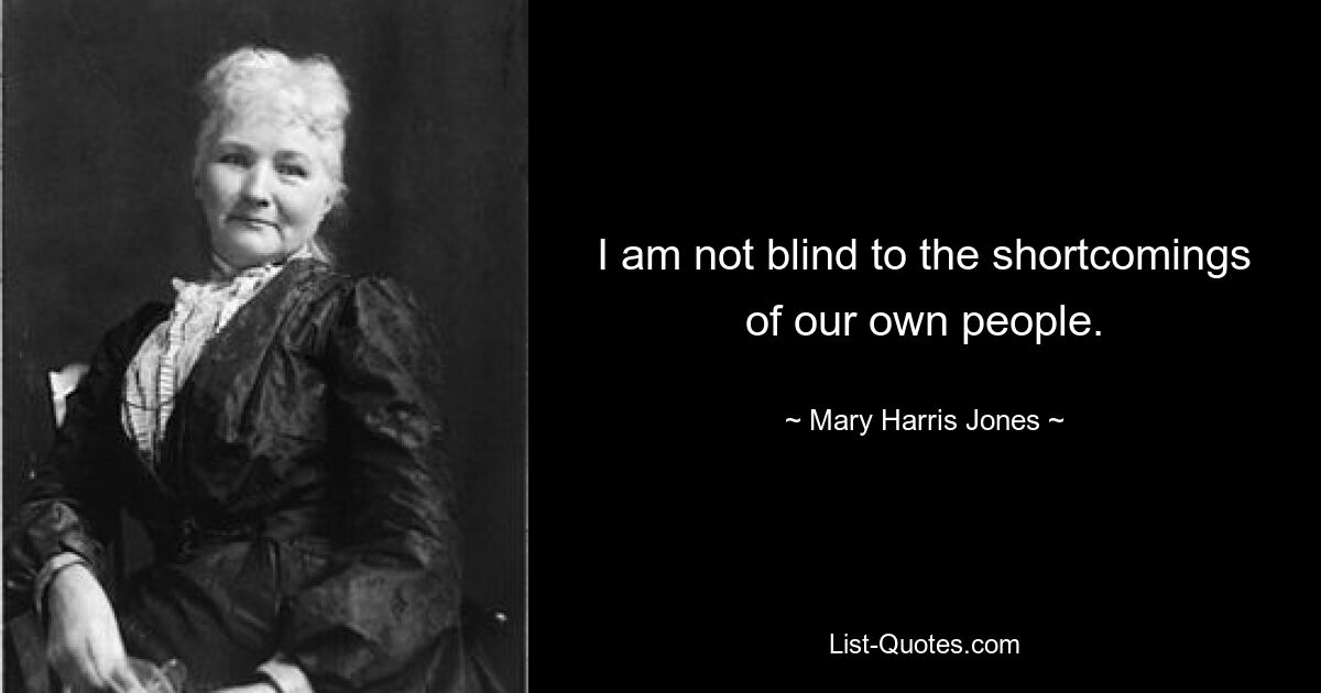 I am not blind to the shortcomings of our own people. — © Mary Harris Jones