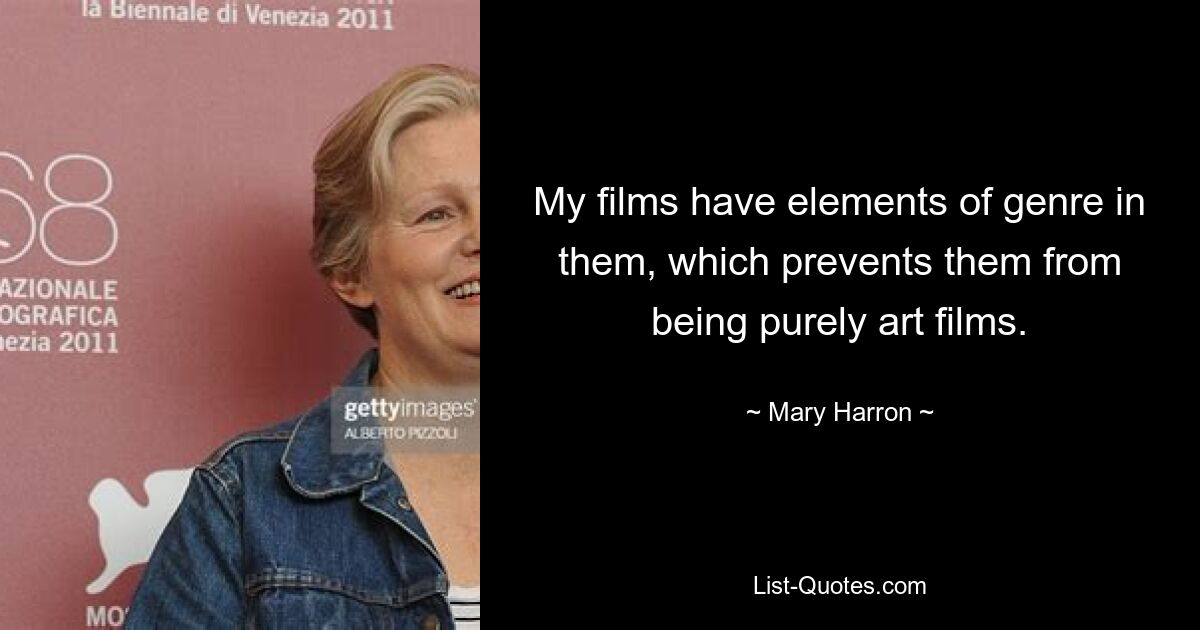 My films have elements of genre in them, which prevents them from being purely art films. — © Mary Harron