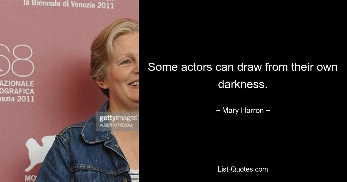 Some actors can draw from their own darkness. — © Mary Harron