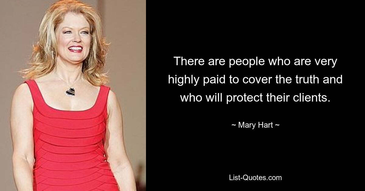 There are people who are very highly paid to cover the truth and who will protect their clients. — © Mary Hart