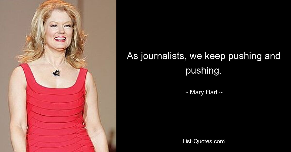 As journalists, we keep pushing and pushing. — © Mary Hart