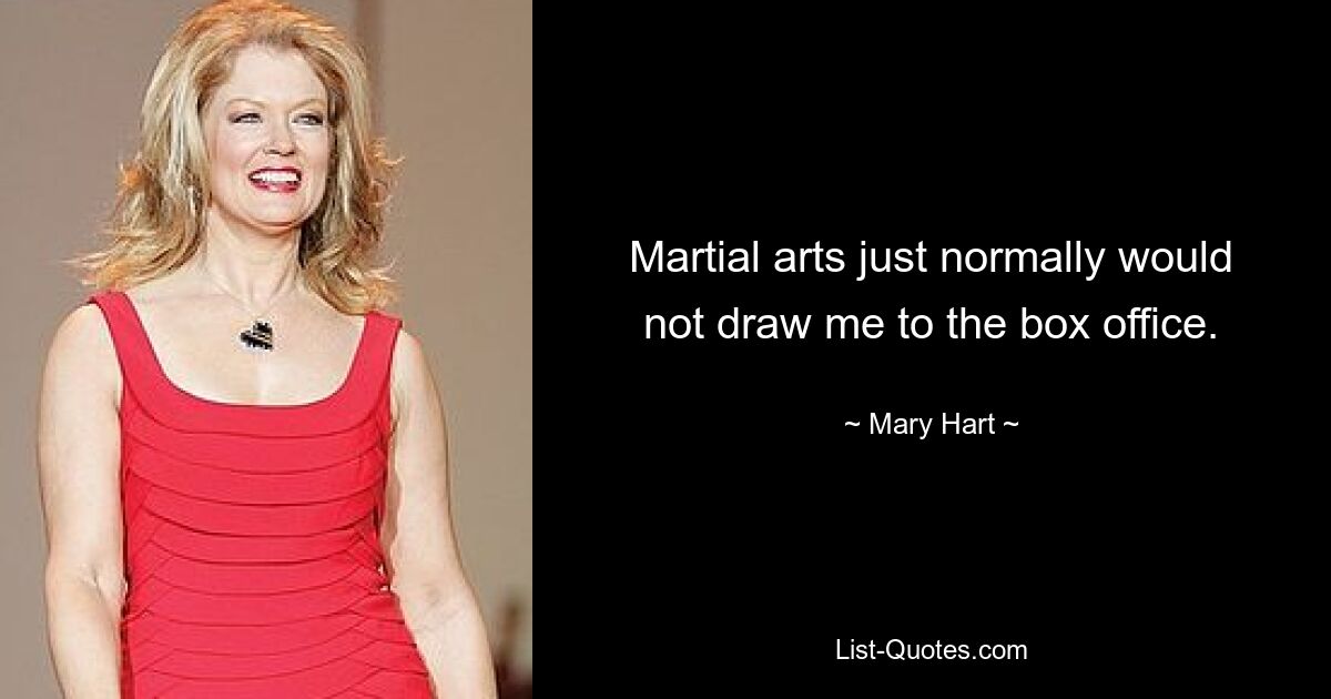 Martial arts just normally would not draw me to the box office. — © Mary Hart