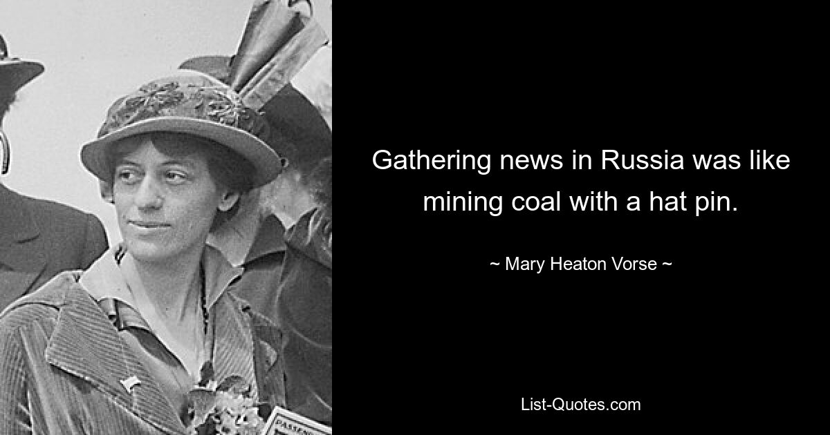 Gathering news in Russia was like mining coal with a hat pin. — © Mary Heaton Vorse