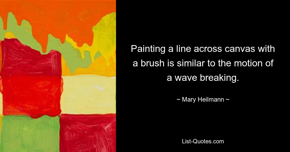 Painting a line across canvas with a brush is similar to the motion of a wave breaking. — © Mary Heilmann