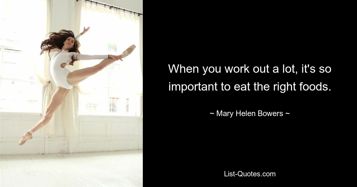 When you work out a lot, it's so important to eat the right foods. — © Mary Helen Bowers