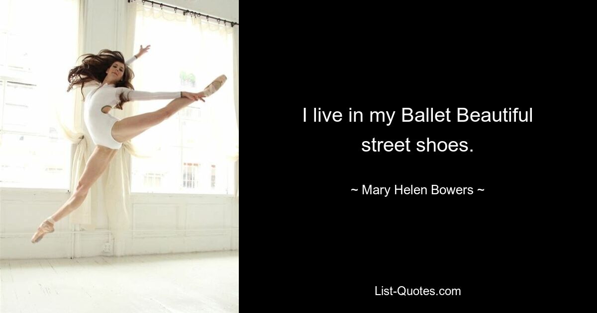 I live in my Ballet Beautiful street shoes. — © Mary Helen Bowers