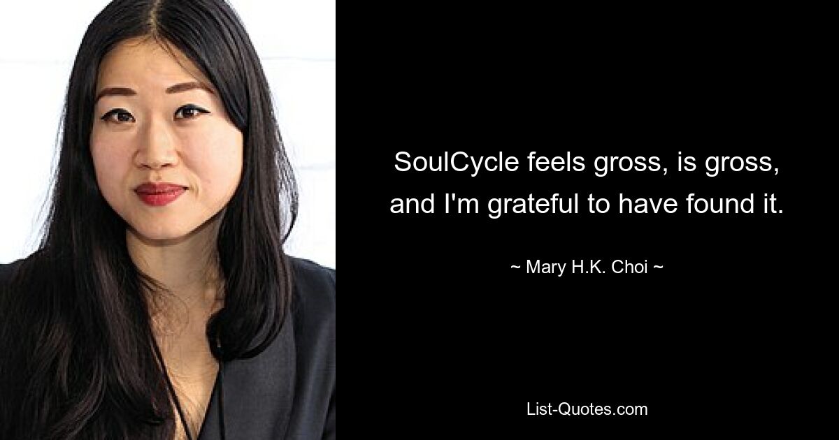 SoulCycle feels gross, is gross, and I'm grateful to have found it. — © Mary H.K. Choi