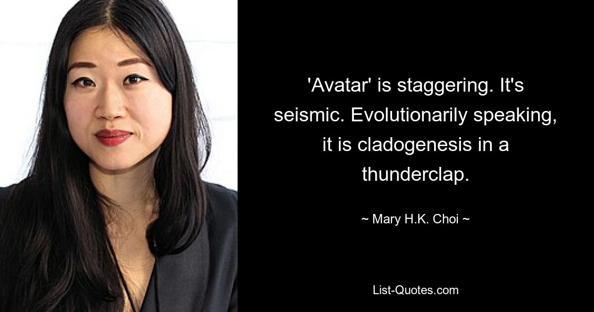 'Avatar' is staggering. It's seismic. Evolutionarily speaking, it is cladogenesis in a thunderclap. — © Mary H.K. Choi