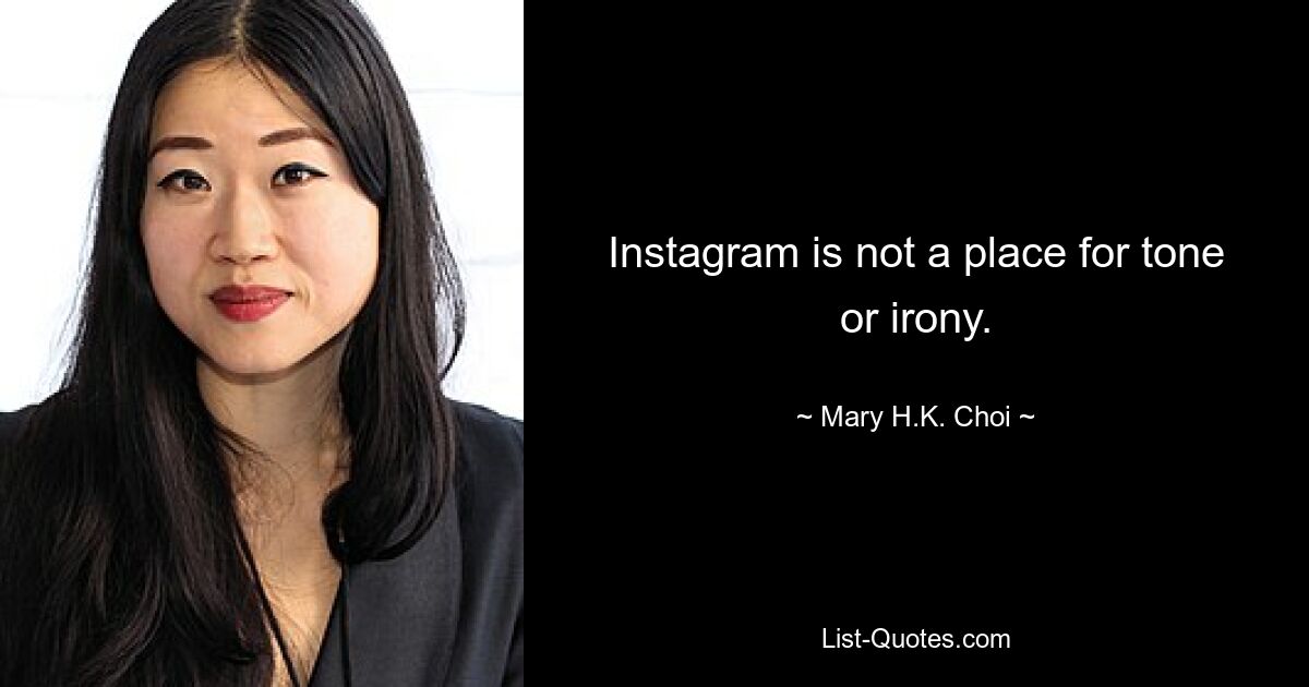 Instagram is not a place for tone or irony. — © Mary H.K. Choi