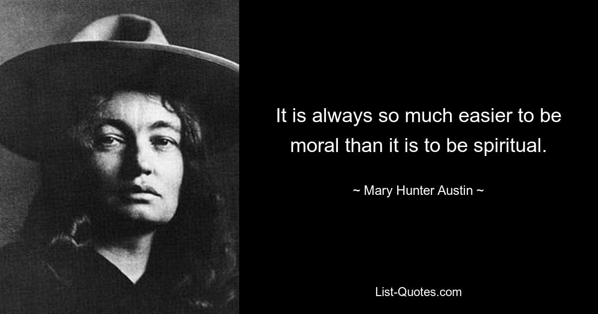 It is always so much easier to be moral than it is to be spiritual. — © Mary Hunter Austin