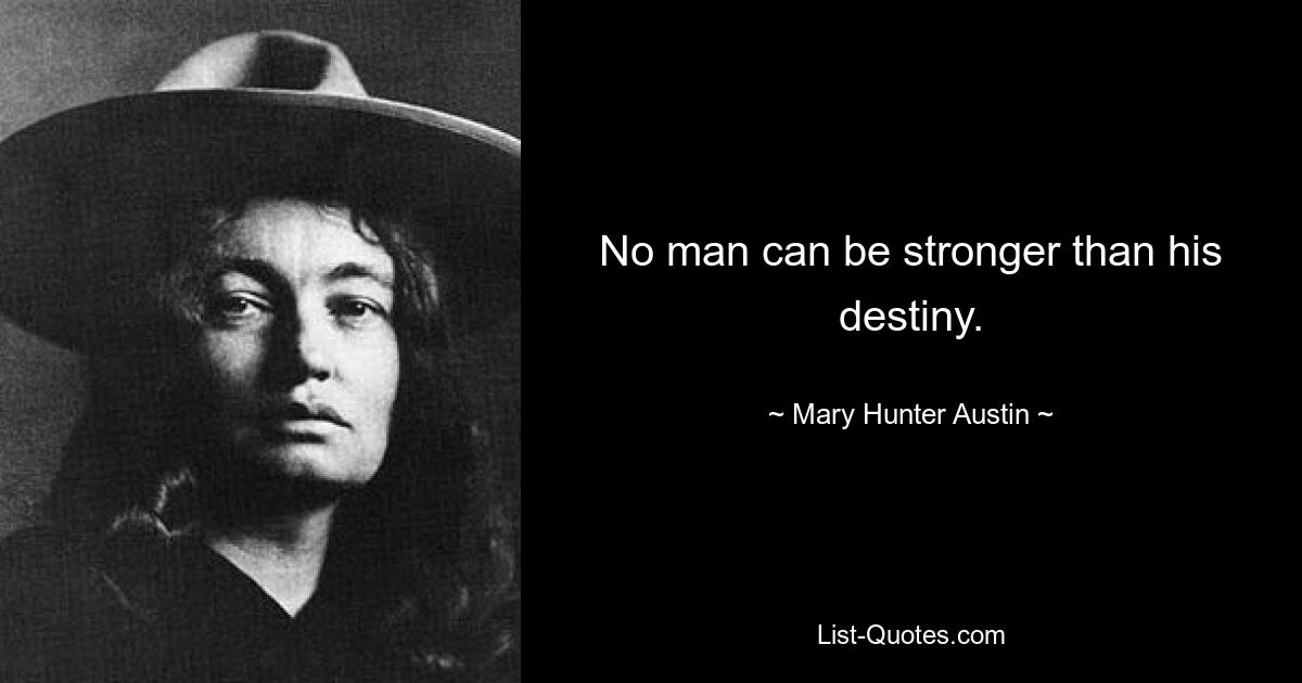 No man can be stronger than his destiny. — © Mary Hunter Austin