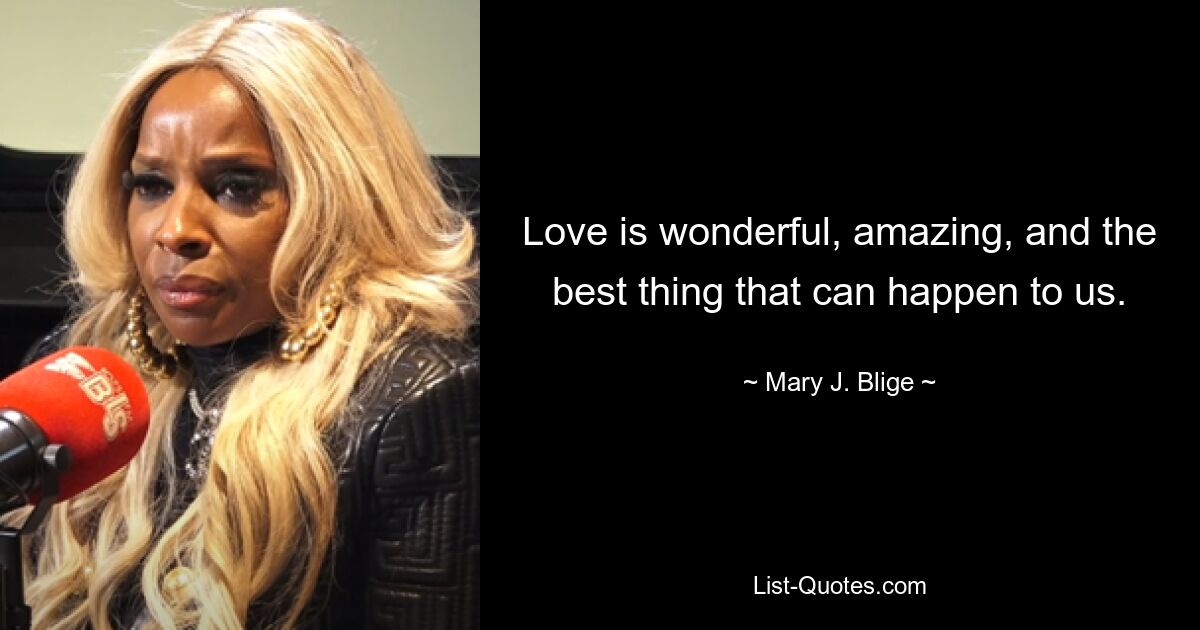 Love is wonderful, amazing, and the best thing that can happen to us. — © Mary J. Blige