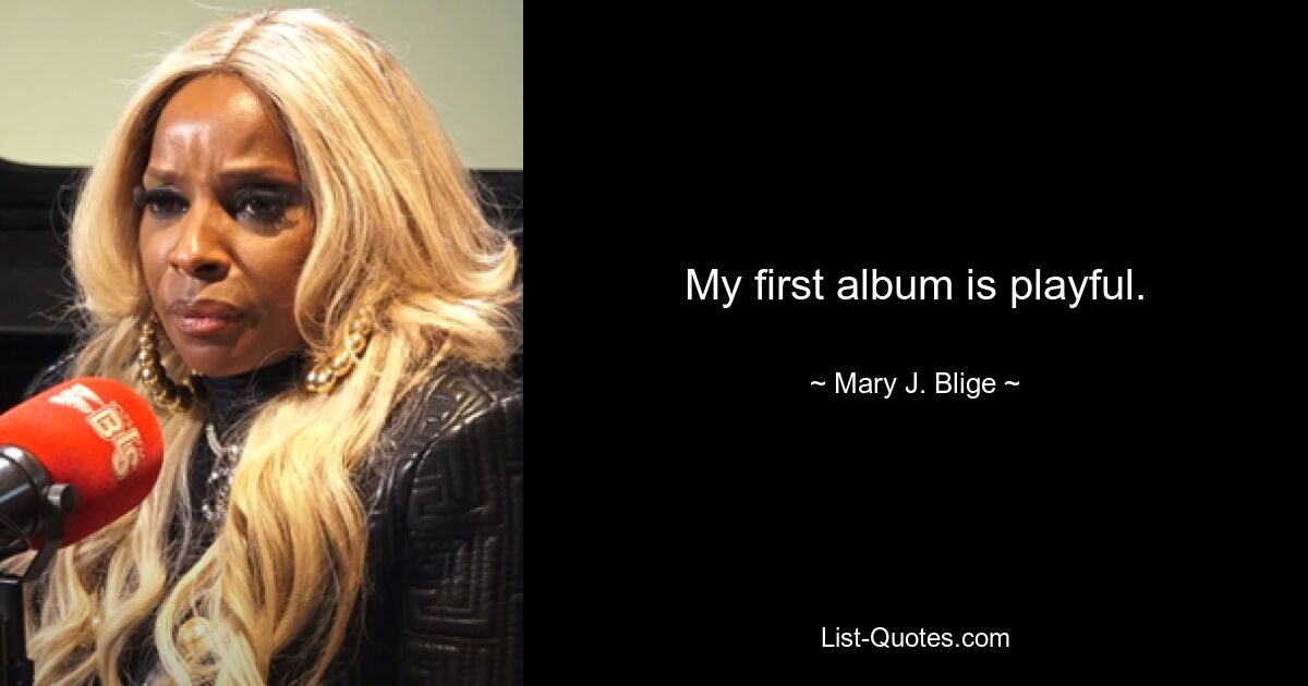 My first album is playful. — © Mary J. Blige