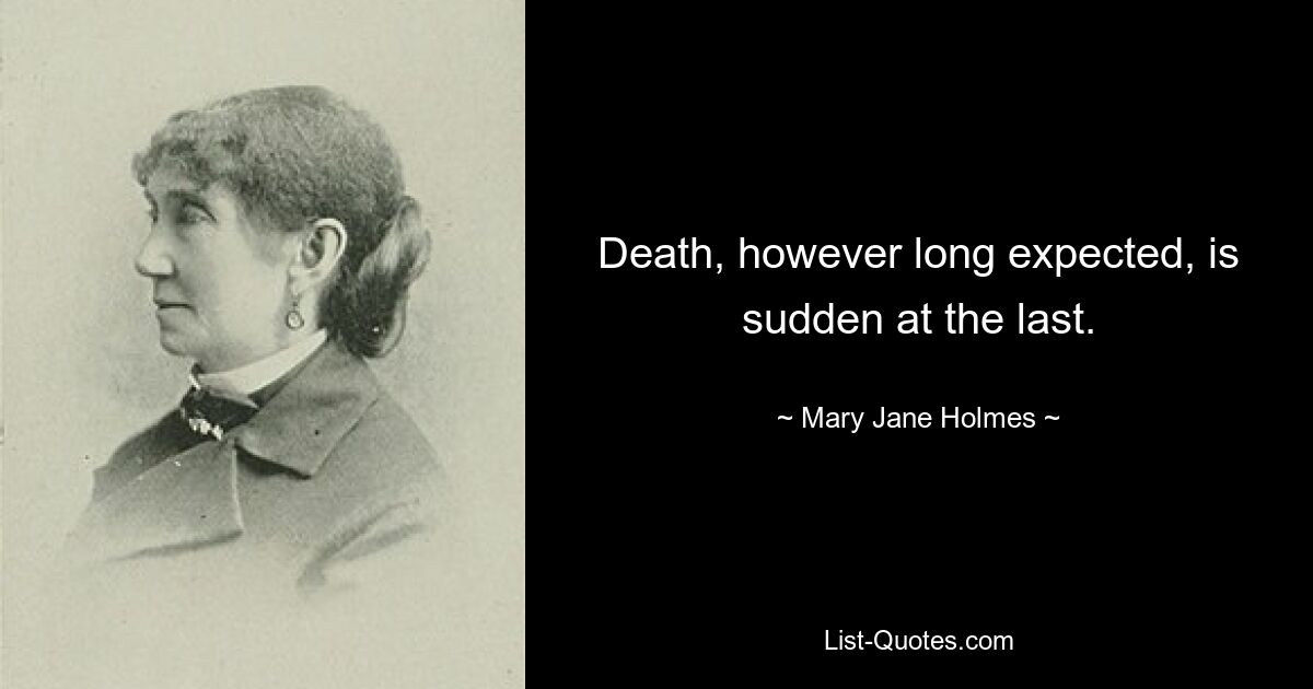 Death, however long expected, is sudden at the last. — © Mary Jane Holmes