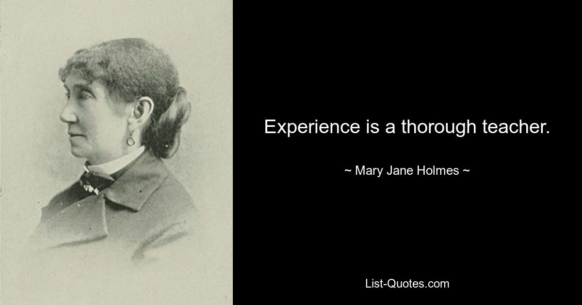 Experience is a thorough teacher. — © Mary Jane Holmes