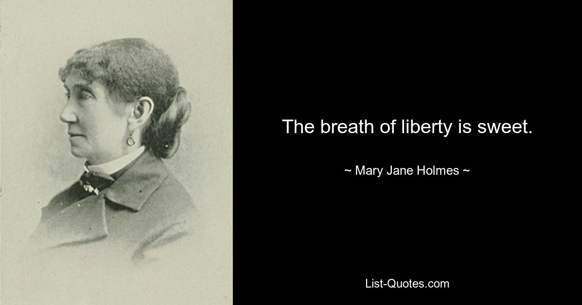 The breath of liberty is sweet. — © Mary Jane Holmes