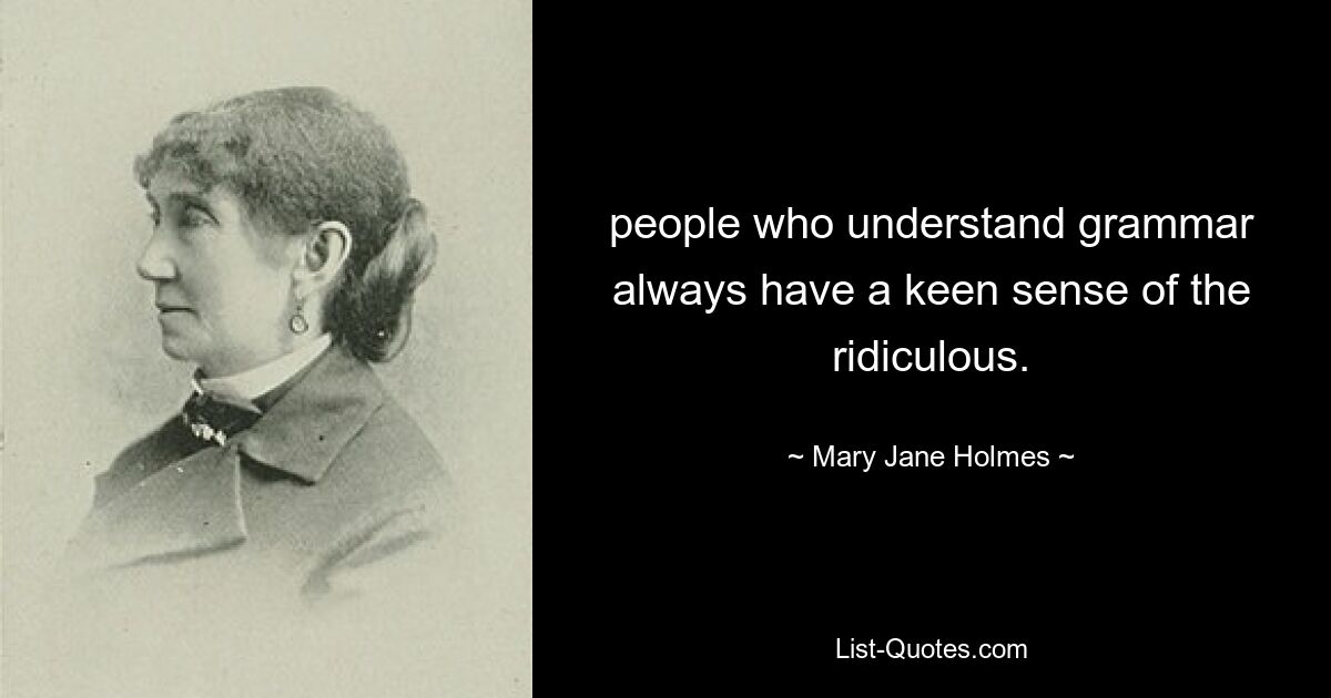 people who understand grammar always have a keen sense of the ridiculous. — © Mary Jane Holmes