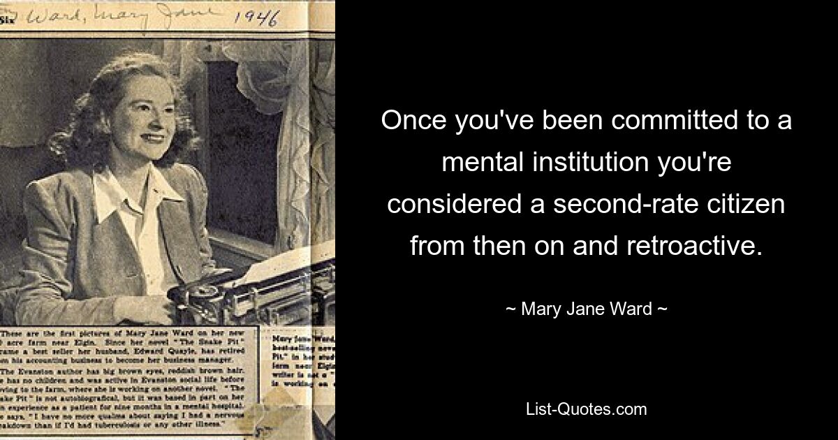 Once you've been committed to a mental institution you're considered a second-rate citizen from then on and retroactive. — © Mary Jane Ward