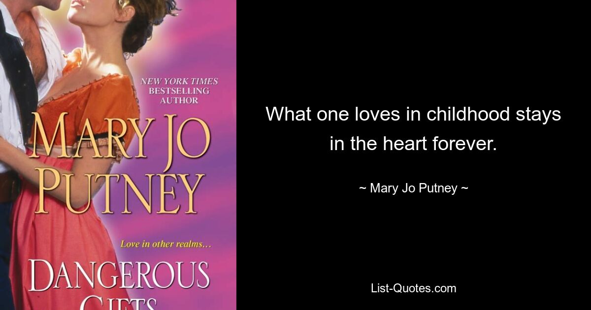 What one loves in childhood stays in the heart forever. — © Mary Jo Putney