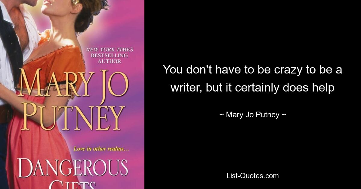 You don't have to be crazy to be a writer, but it certainly does help — © Mary Jo Putney