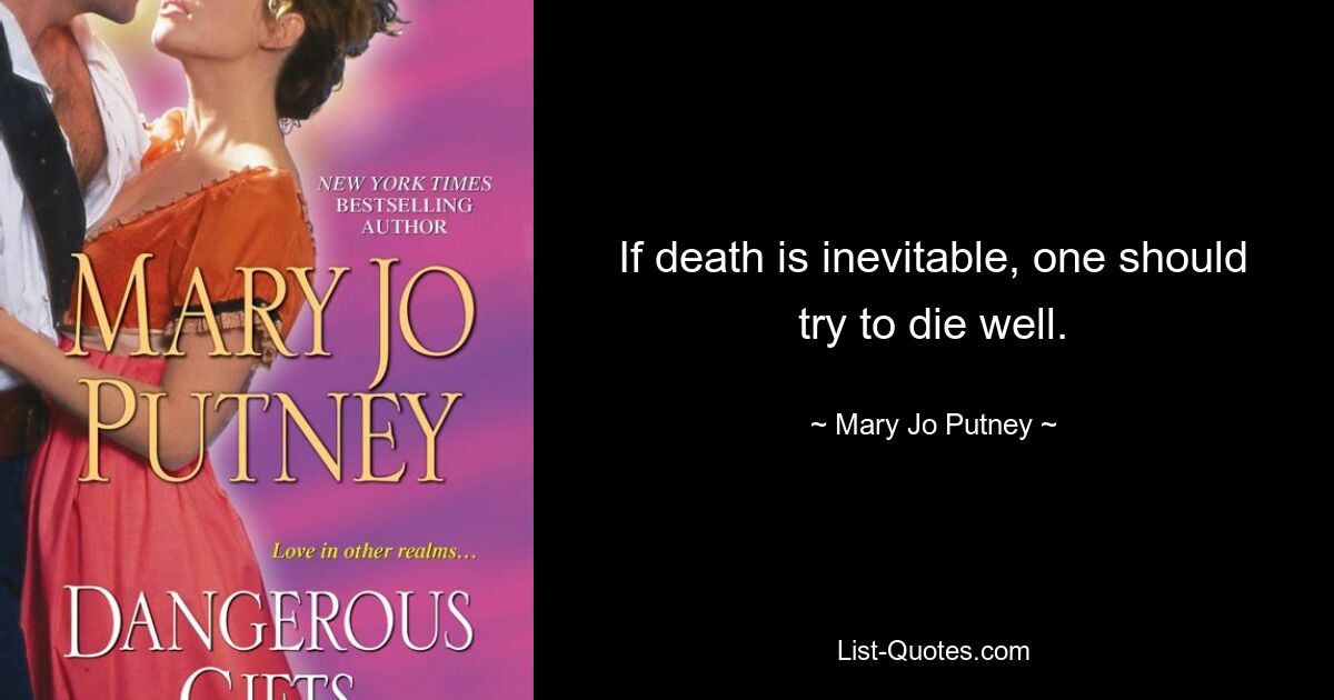 If death is inevitable, one should try to die well. — © Mary Jo Putney