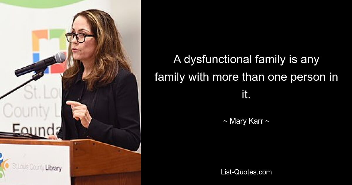 Eine dysfunktionale Familie ist jede Familie mit mehr als einer Person. — © Mary Karr 