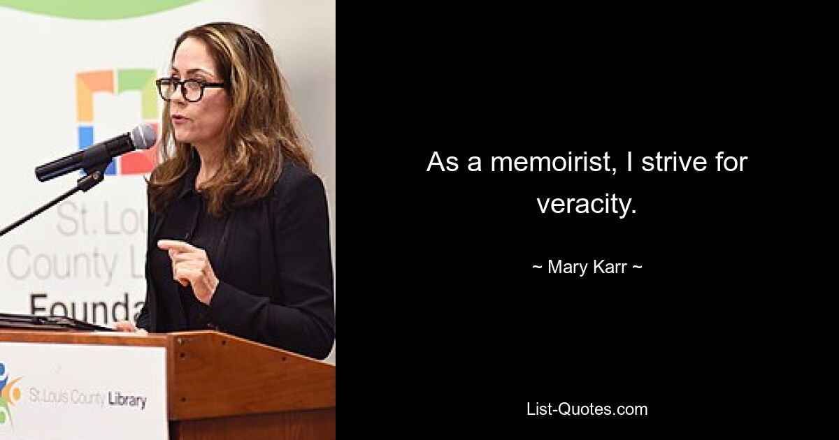 As a memoirist, I strive for veracity. — © Mary Karr