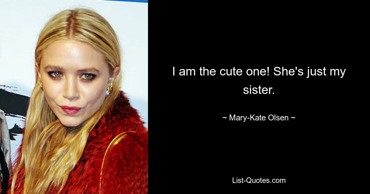 I am the cute one! She's just my sister. — © Mary-Kate Olsen