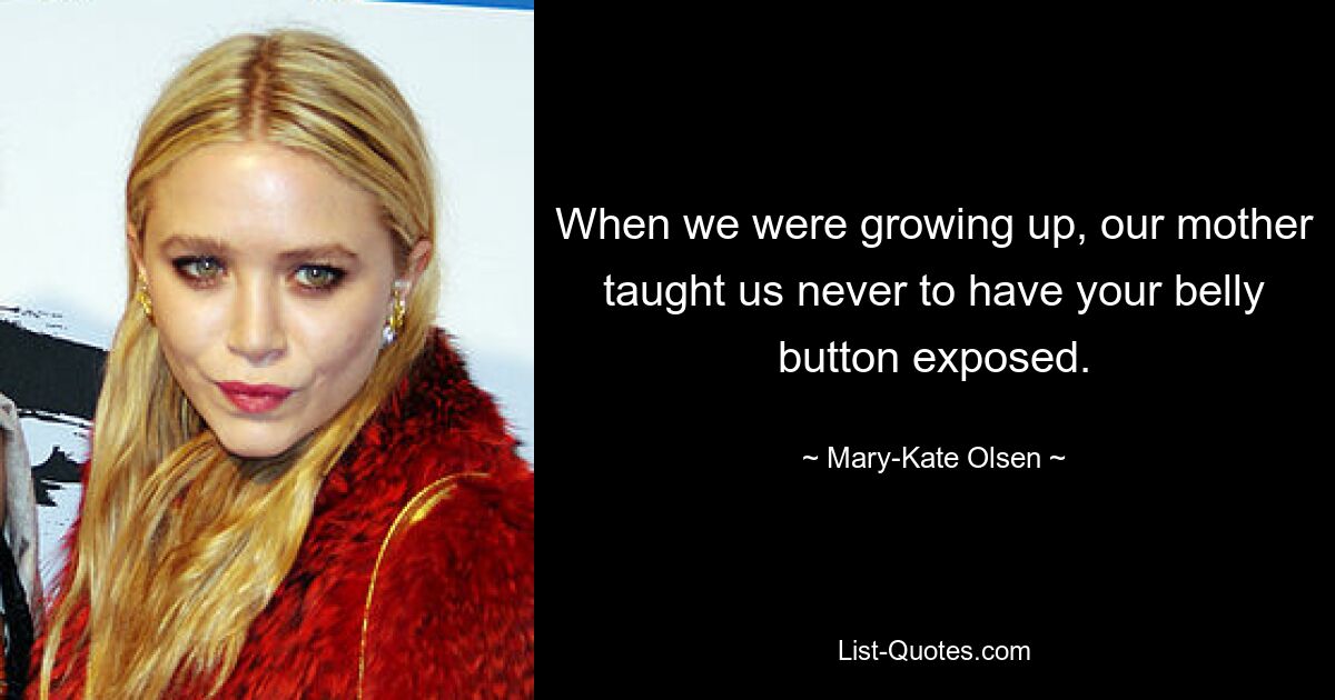 When we were growing up, our mother taught us never to have your belly button exposed. — © Mary-Kate Olsen