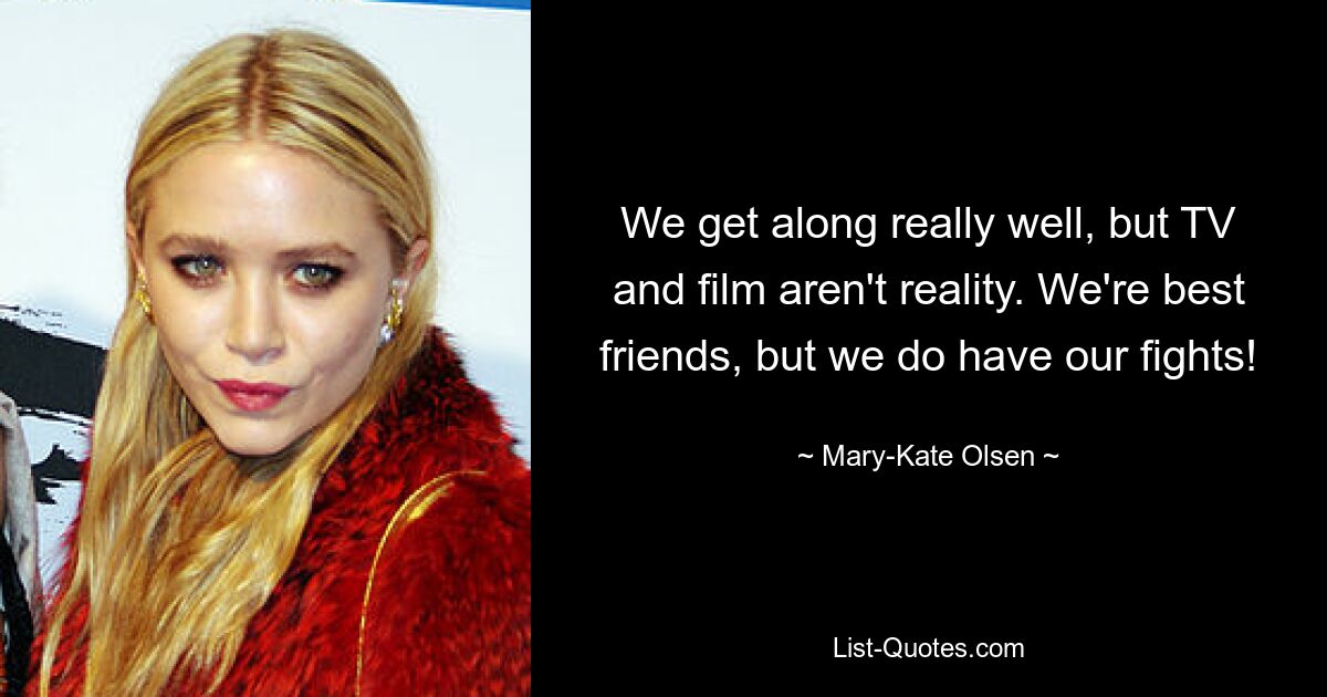 We get along really well, but TV and film aren't reality. We're best friends, but we do have our fights! — © Mary-Kate Olsen