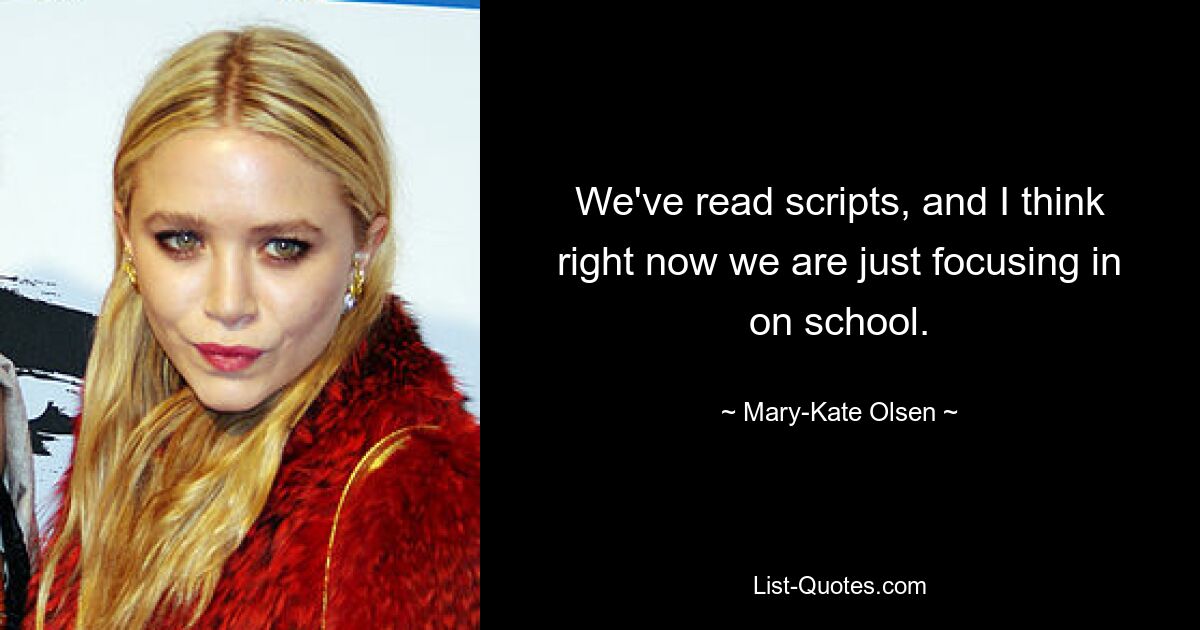 We've read scripts, and I think right now we are just focusing in on school. — © Mary-Kate Olsen