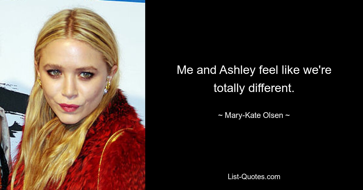 Me and Ashley feel like we're totally different. — © Mary-Kate Olsen