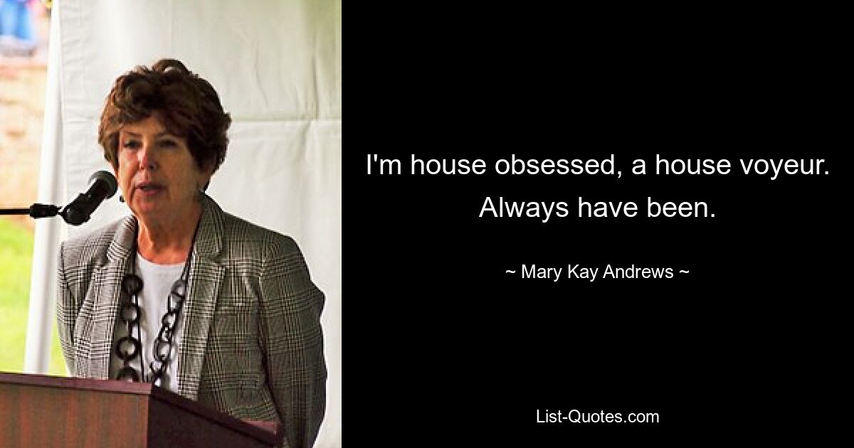 I'm house obsessed, a house voyeur. Always have been. — © Mary Kay Andrews