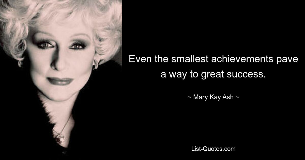 Even the smallest achievements pave a way to great success. — © Mary Kay Ash