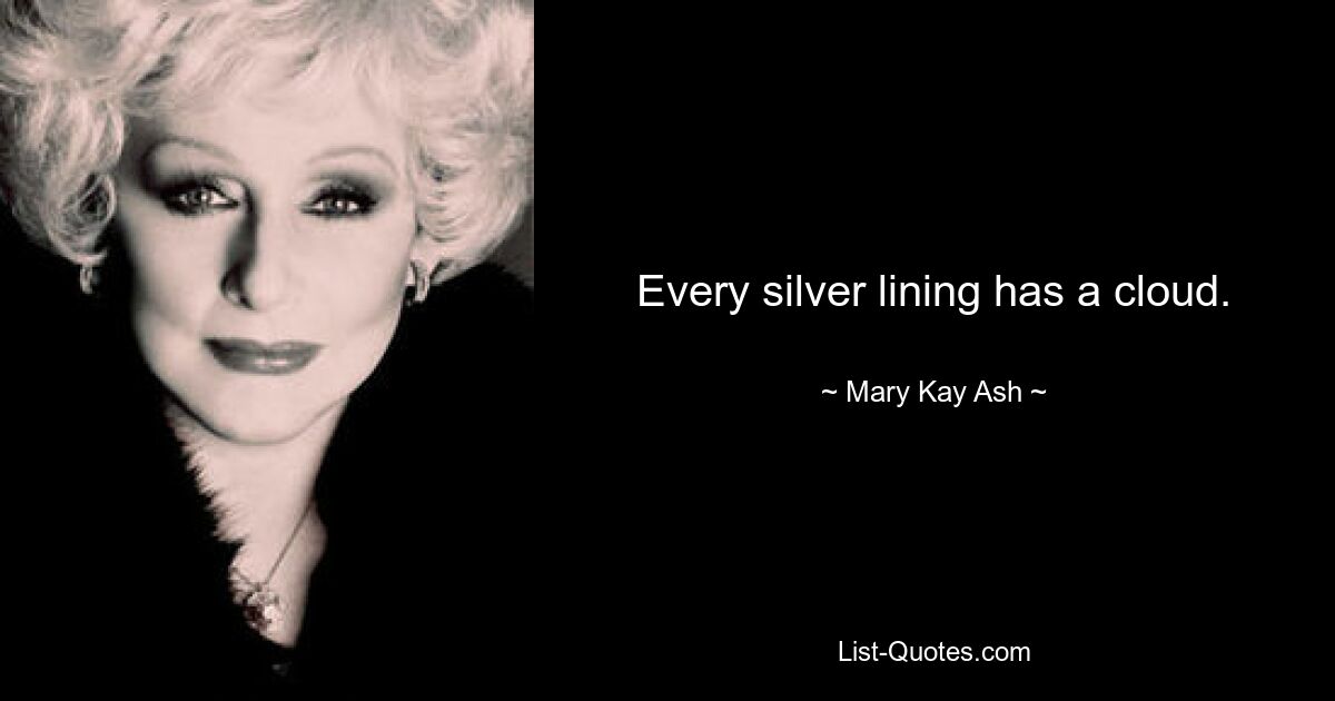 Every silver lining has a cloud. — © Mary Kay Ash