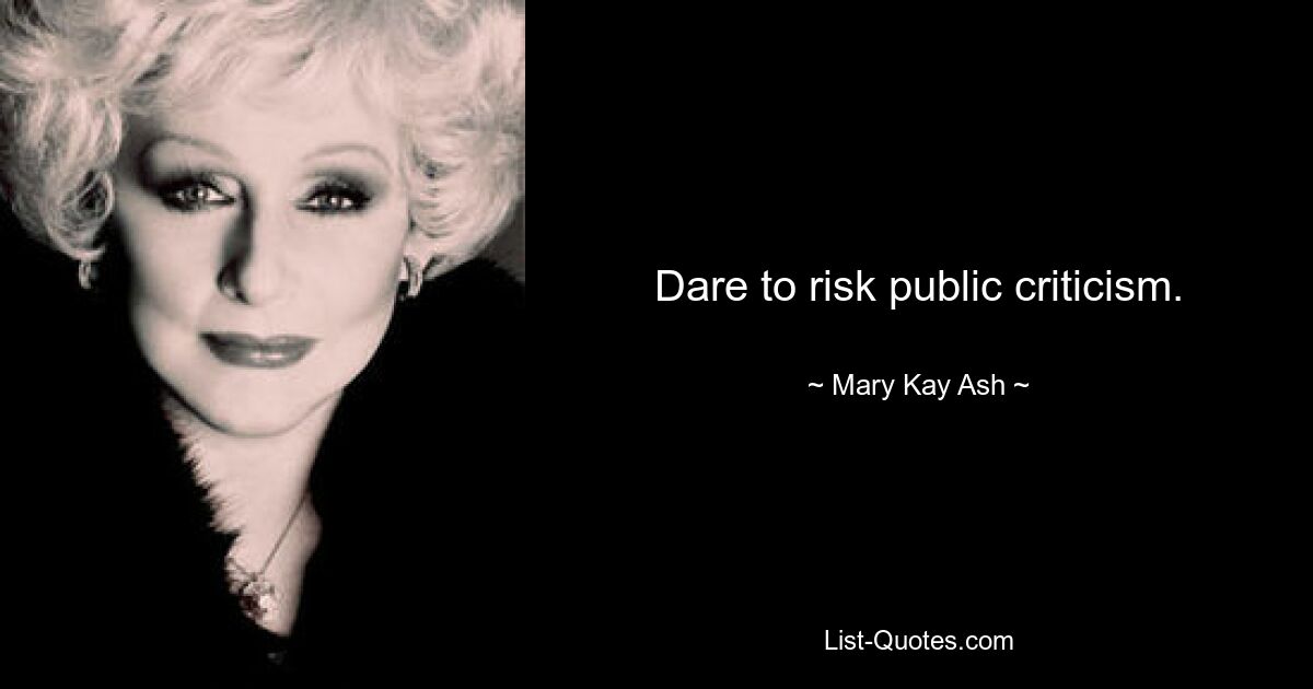 Dare to risk public criticism. — © Mary Kay Ash