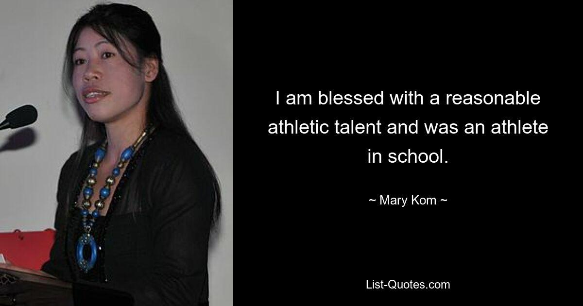 I am blessed with a reasonable athletic talent and was an athlete in school. — © Mary Kom