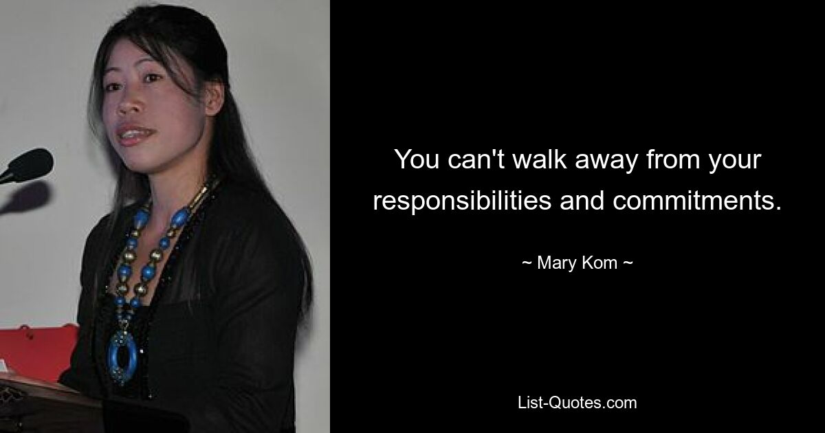 You can't walk away from your responsibilities and commitments. — © Mary Kom