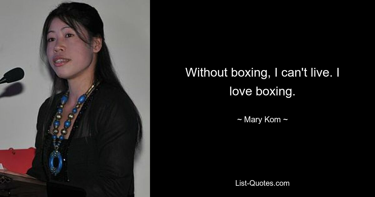 Without boxing, I can't live. I love boxing. — © Mary Kom