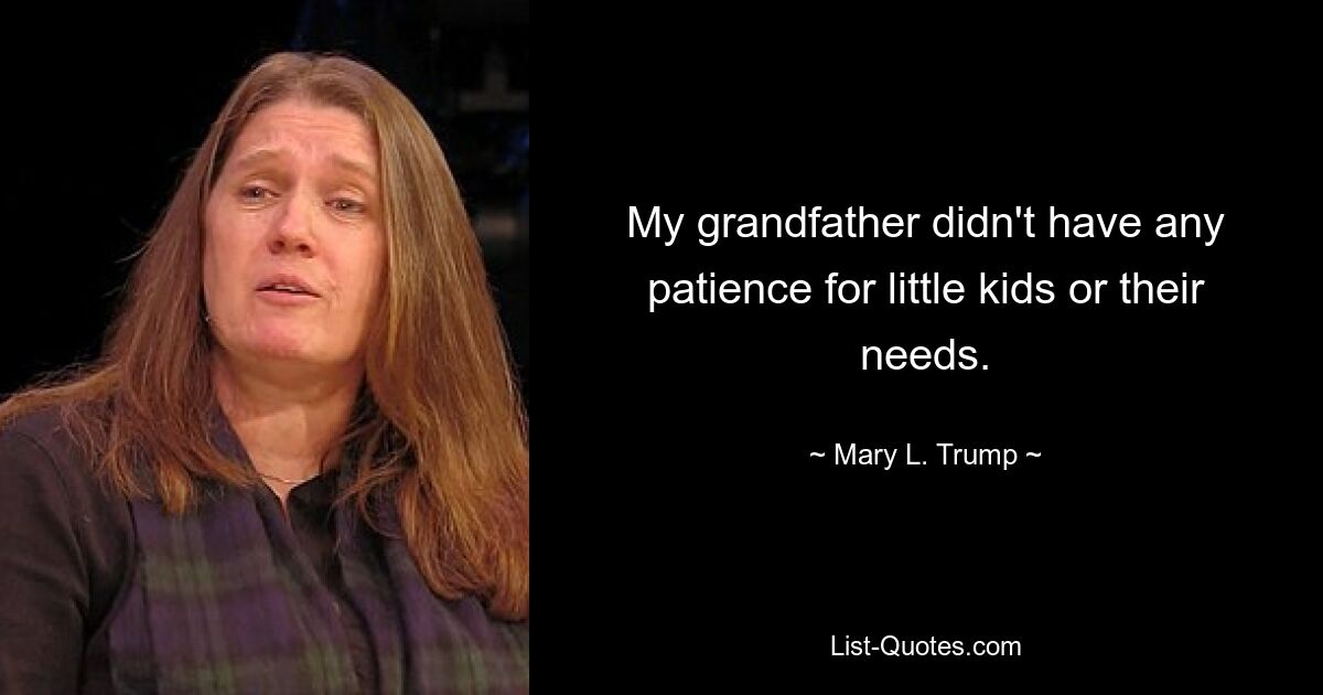 My grandfather didn't have any patience for little kids or their needs. — © Mary L. Trump