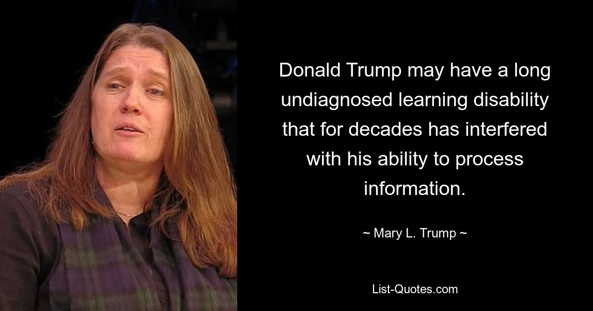 Donald Trump may have a long undiagnosed learning disability that for decades has interfered with his ability to process information. — © Mary L. Trump