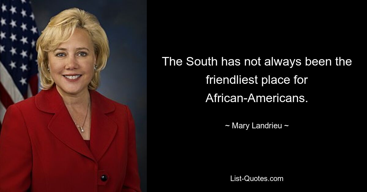 The South has not always been the friendliest place for African-Americans. — © Mary Landrieu