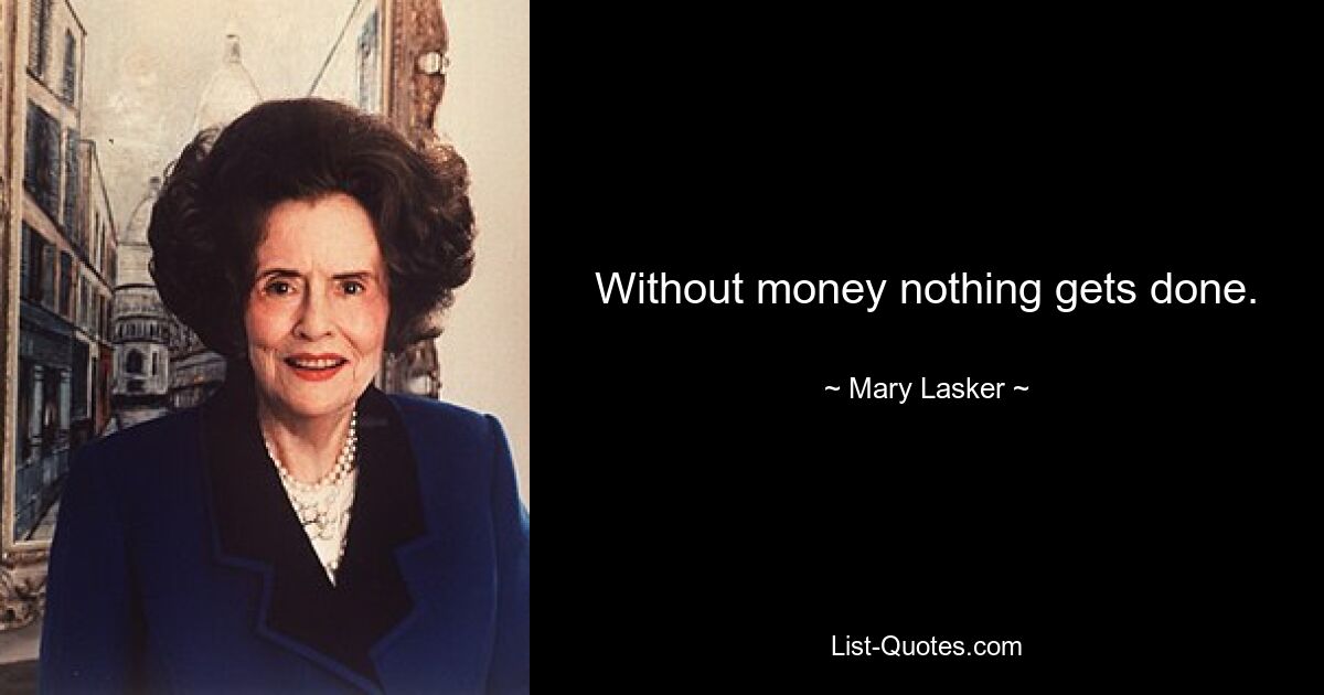 Without money nothing gets done. — © Mary Lasker