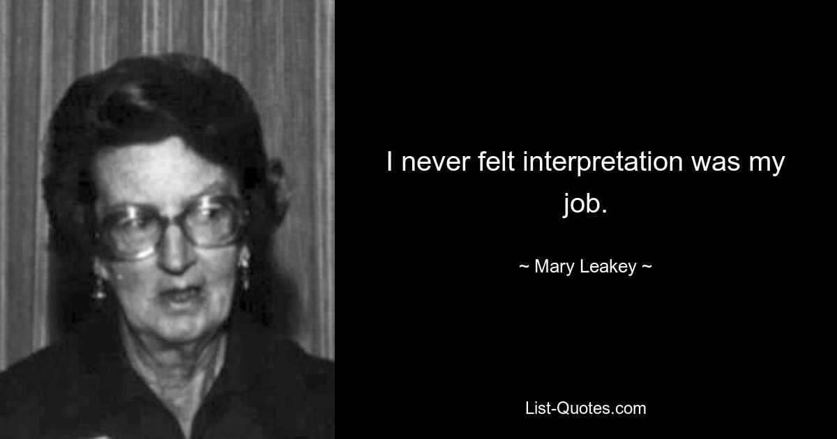 I never felt interpretation was my job. — © Mary Leakey