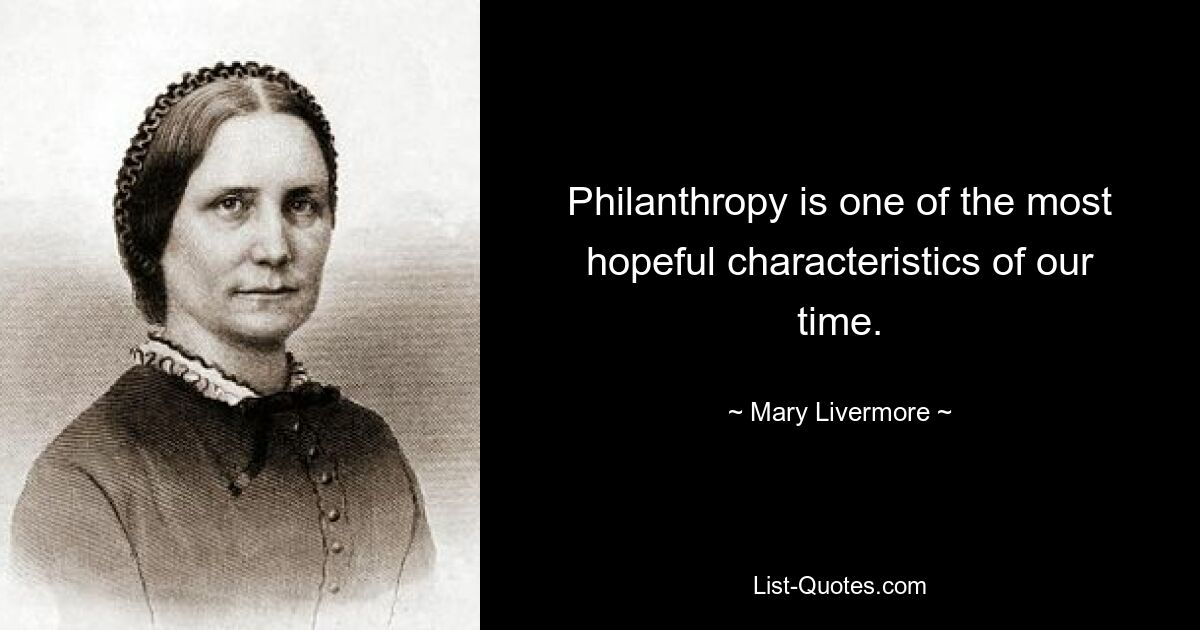 Philanthropie ist eine der hoffnungsvollsten Eigenschaften unserer Zeit. — © Mary Livermore 