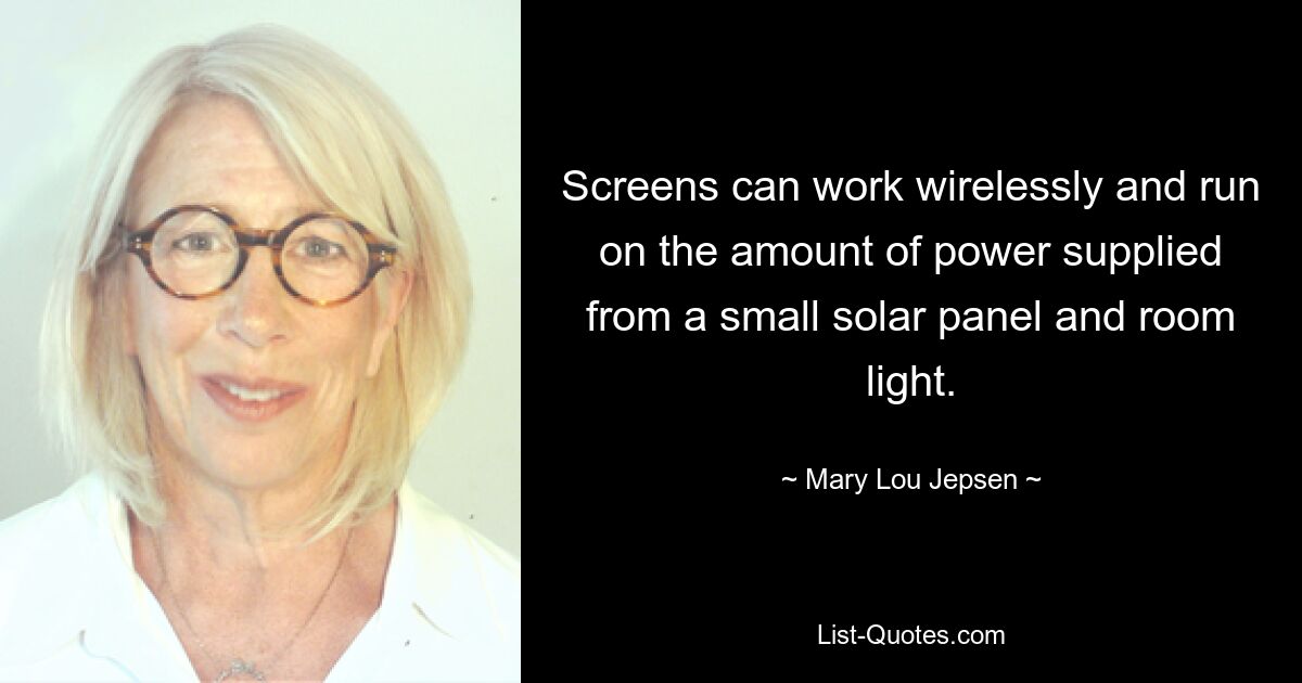 Screens can work wirelessly and run on the amount of power supplied from a small solar panel and room light. — © Mary Lou Jepsen