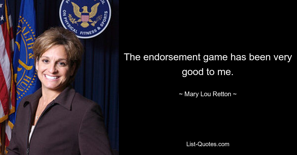 The endorsement game has been very good to me. — © Mary Lou Retton